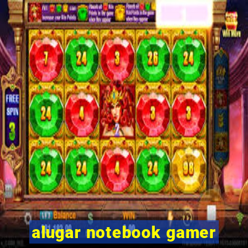 alugar notebook gamer